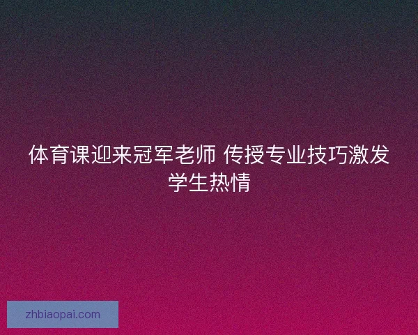 体育课迎来冠军老师 传授专业技巧激发学生热情